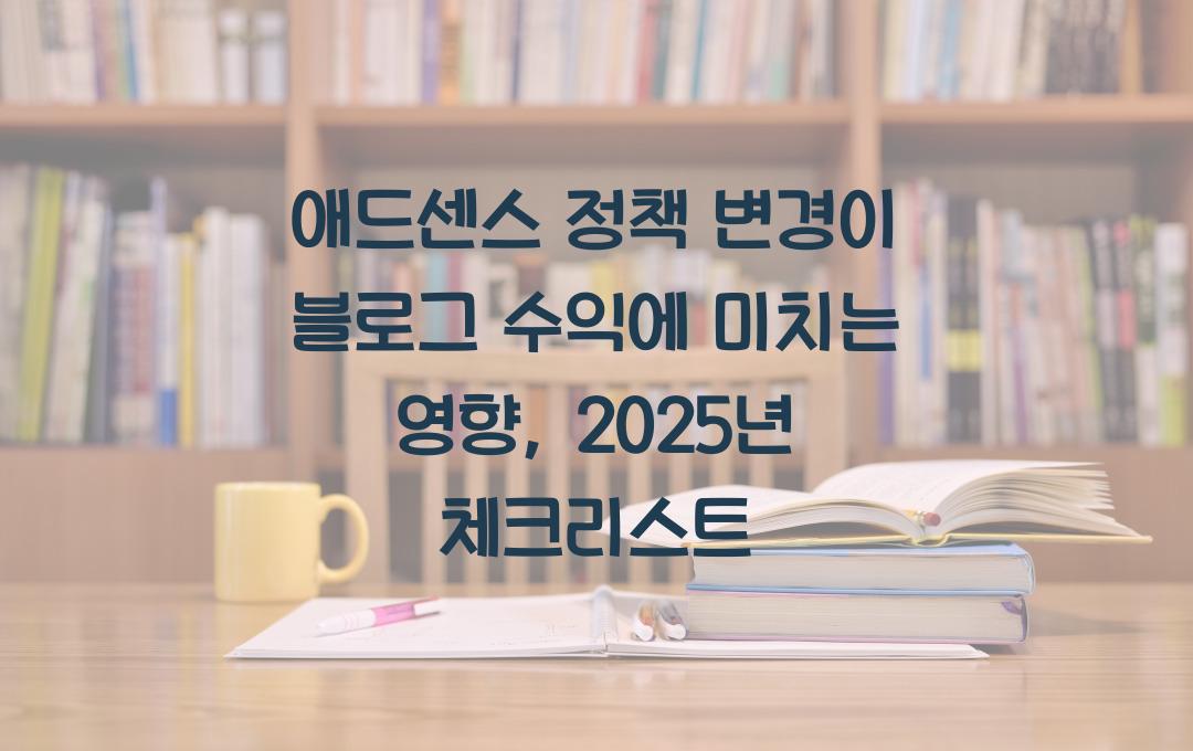 애드센스 정책 변경이 블로그 수익에 미치는 영향 (2025년 업데이트)
