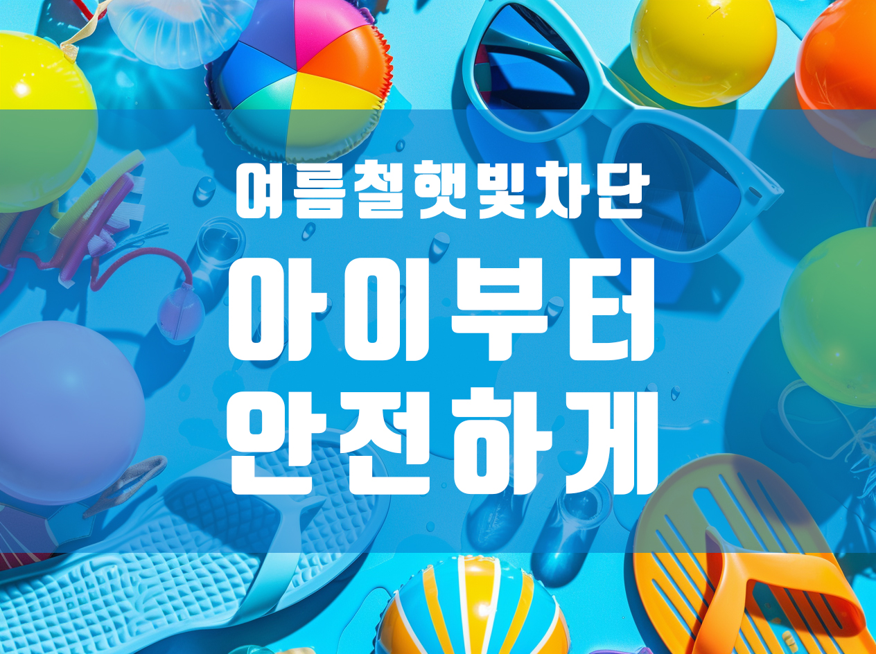 여름철 자외선 차단, 아이부터 안전하게