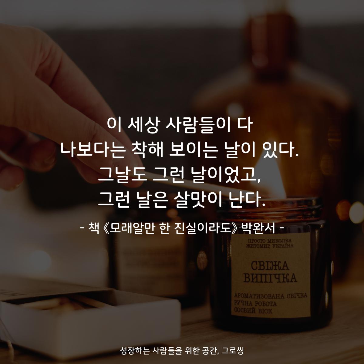 이 세상 사람들이 다
나보다는 착해 보이는 날이 있다.
그날도 그런 날이었고,
그런 날은 살맛이 난다.