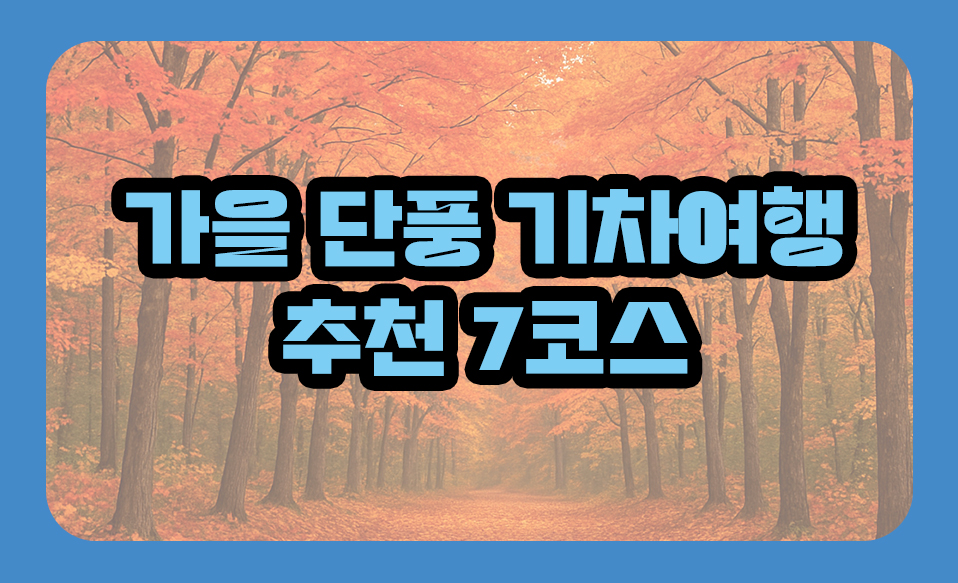 가을 단풍 기차여행 추천 7코스