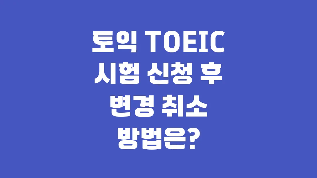 토익 TOEIC 시험 신청 후 변경 취소 방법은?