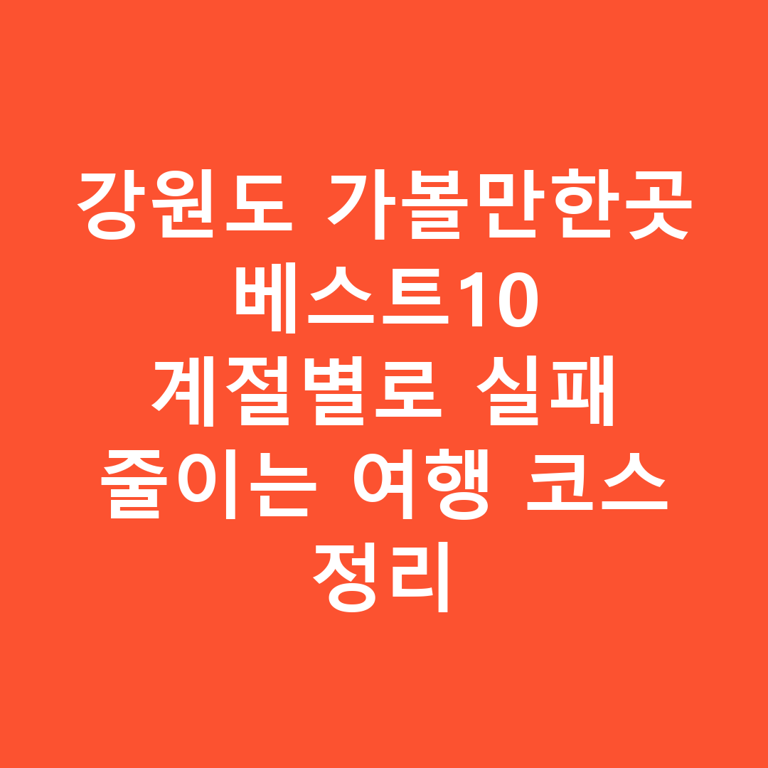 강원도 가볼만한곳 베스트10 계절별로 실패 줄이는 여행 코스 정리