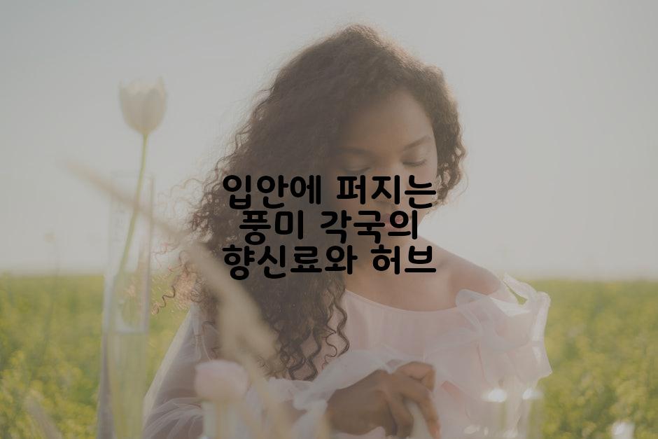 입안에 퍼지는 풍미 각국의 향신료와 허브