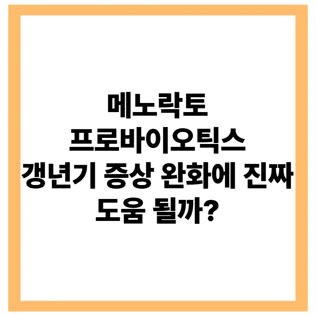 메노락토 프로바이오틱스, 갱년기 증상 완화에 진짜 도움 될까?