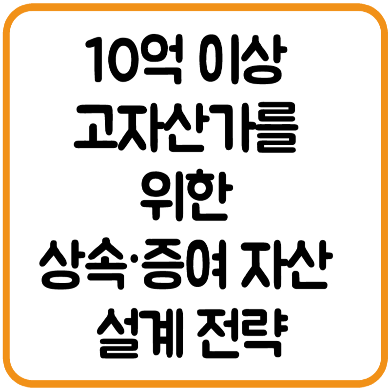 10억 이상 고자산가를 위한 상속&middot;증여 자산 설계 전략