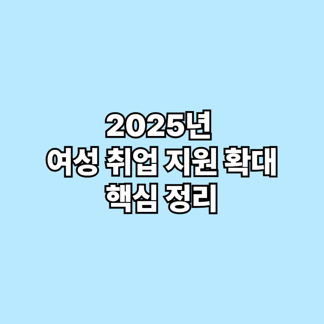 2025년 여성 취업 지원 확대 핵심 정리