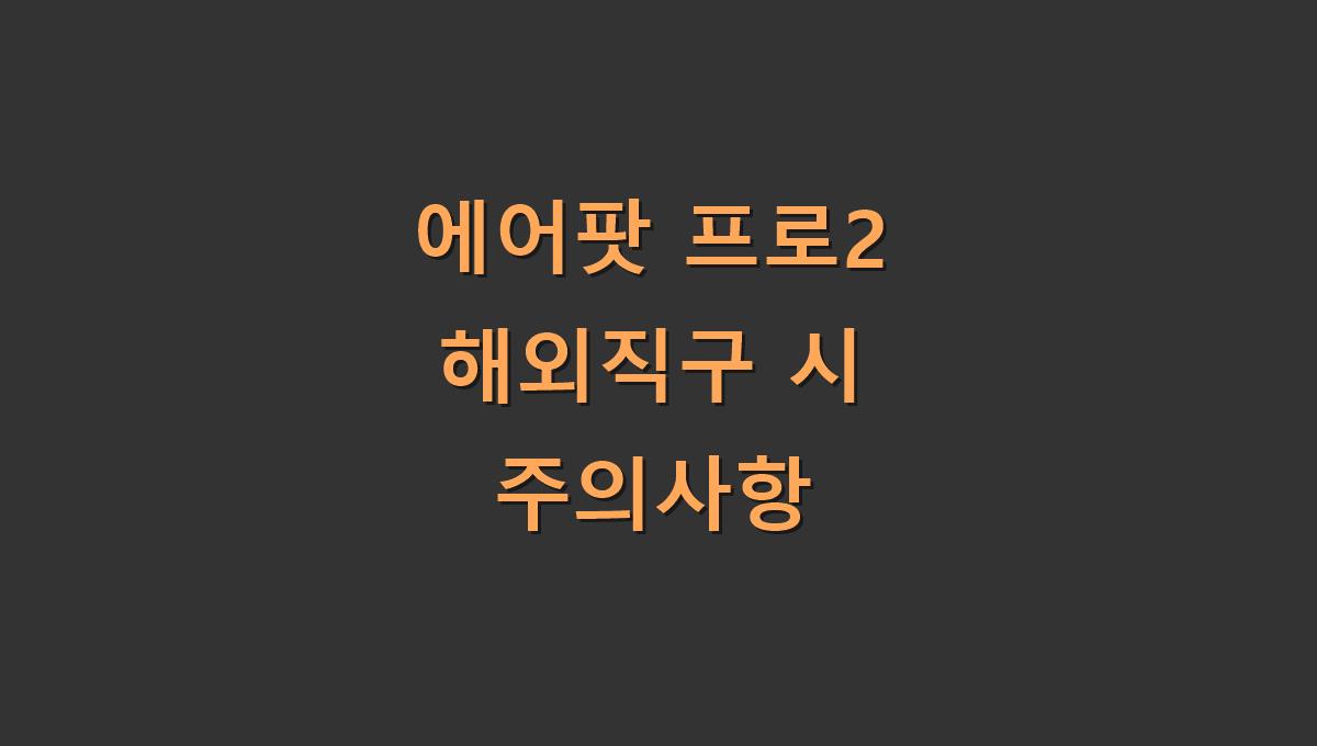 에어팟 프로2 해외직구 시 주의사항