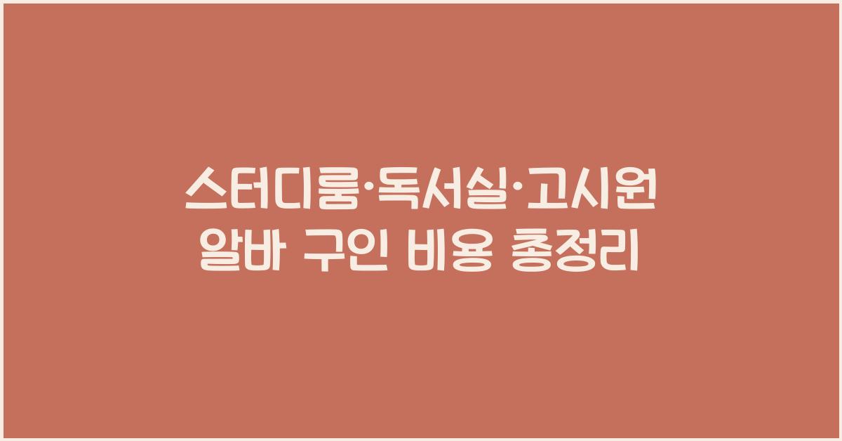 스터디룸·독서실·고시원 알바 구인 가격 금액 업체 평균 비용
