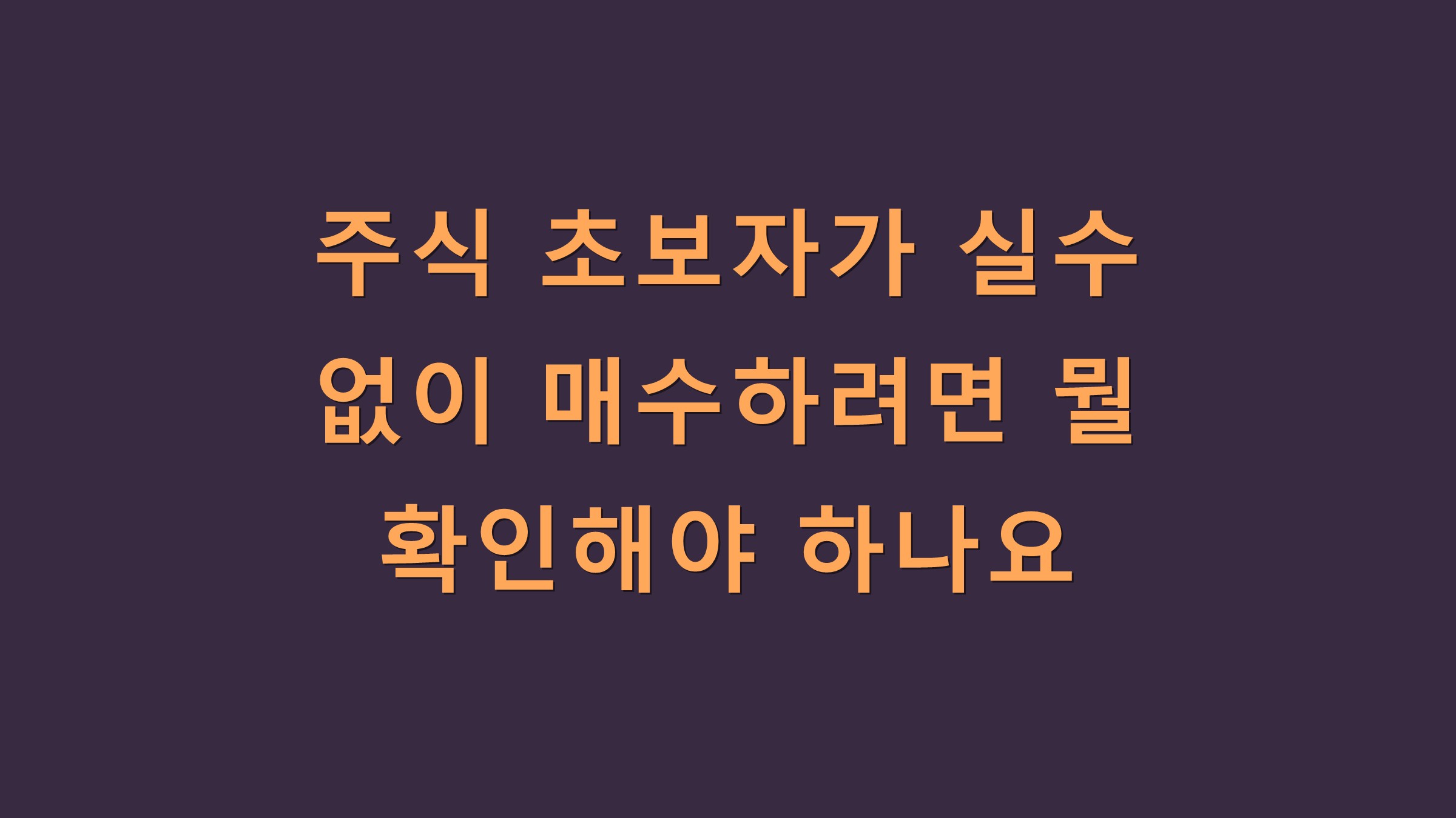 주식 초보자가 실수 없이 매수하려면 뭘 확인해야 하나요?
