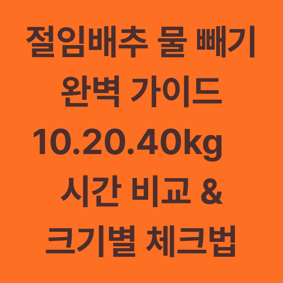 절임배추 물 빼기 완벽 가이드｜10kg&middot;20kg&middot;40kg 시간 비교 &amp; 크기별 체크법