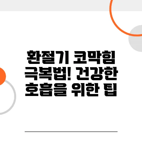 환절기 코막힘 극복법! 건강한 호흡을 위한 팁