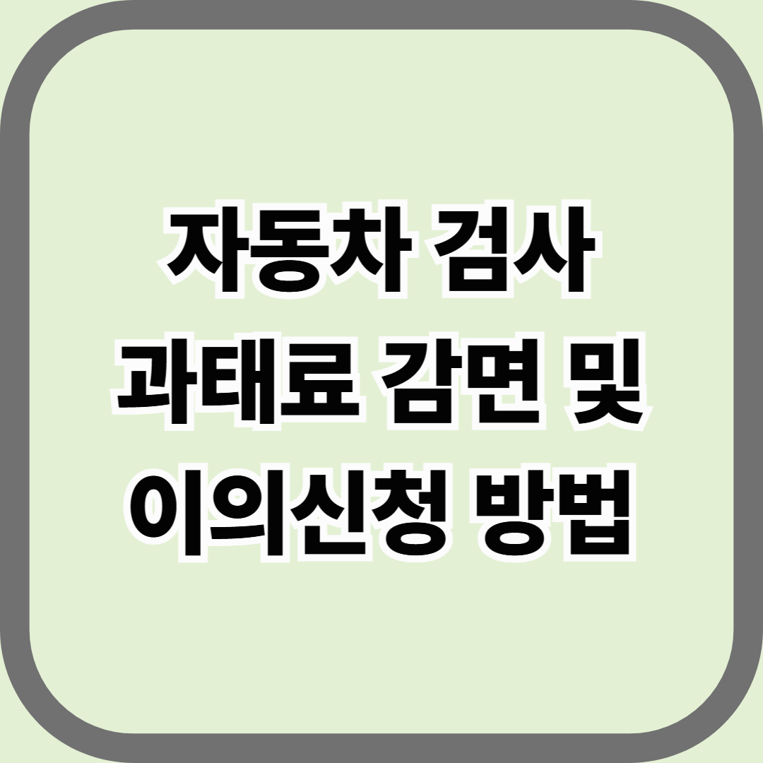 자동차 검사 과태료 감면 및 이의신청 방법 — 기한을 놓쳤다면, 이유를 제출하면 됩니다