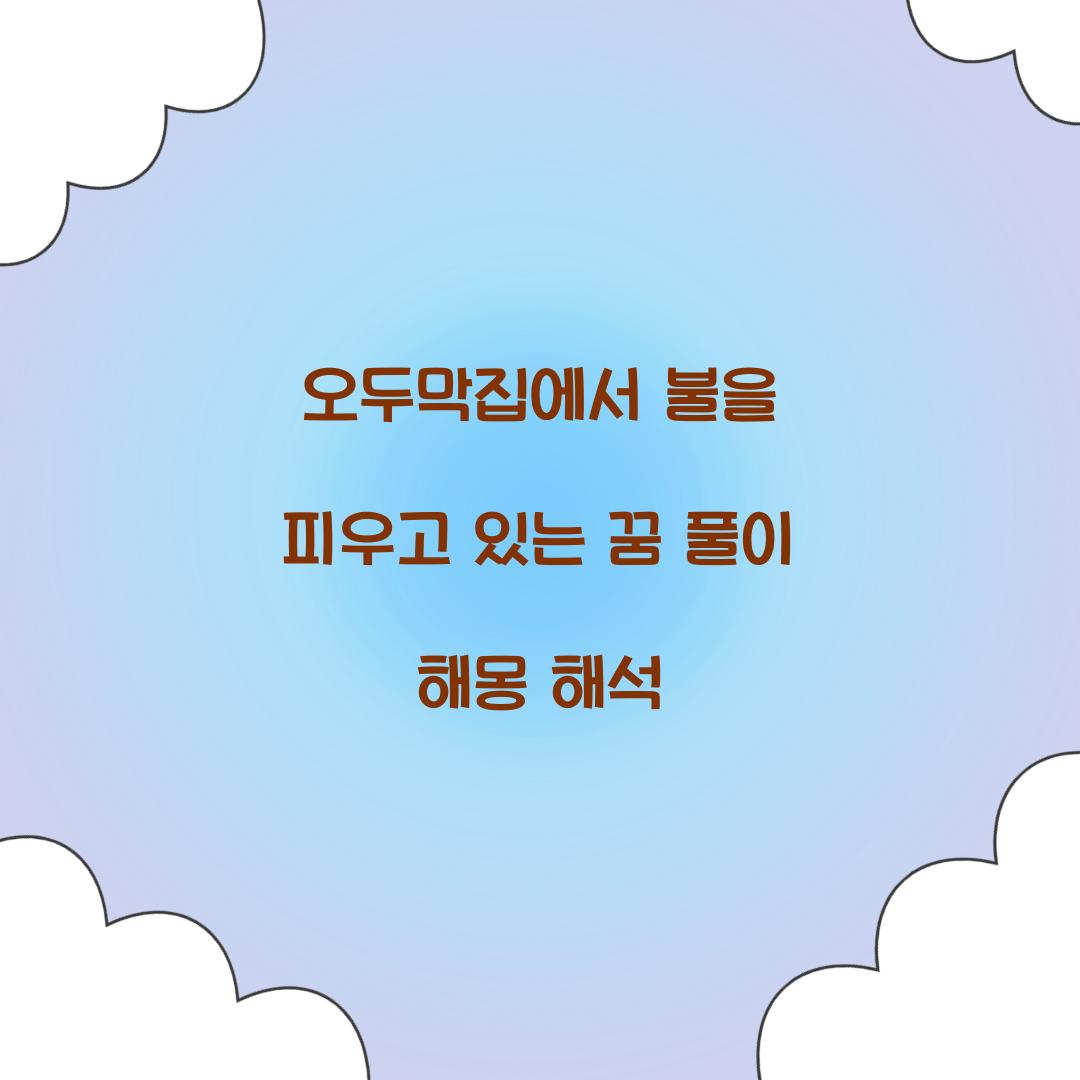 오두막집에서 불을 피우고 있는 꿈 풀이 해몽 해석