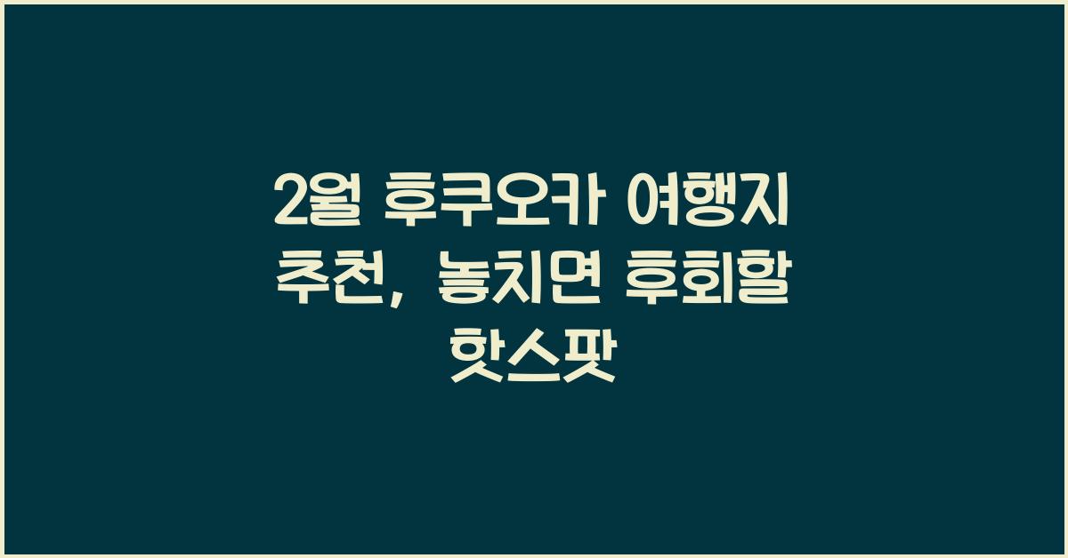 2월 후쿠오카 여행지 추천