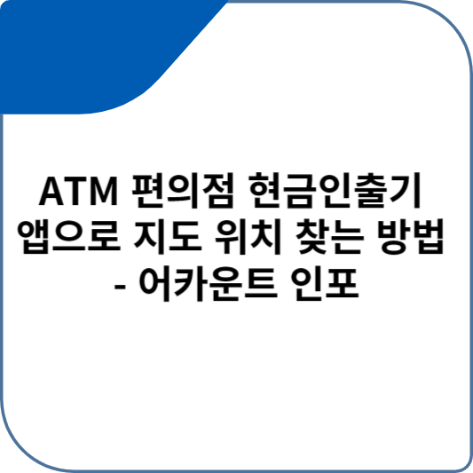ATM 편의점 현금인출기 앱으로 지도 위치 찾는 방법 - 어카운트 인포