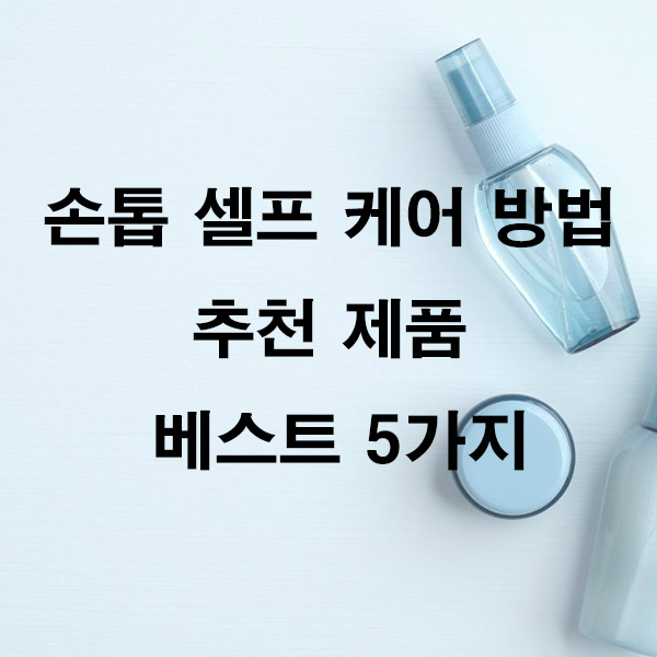 손톱 셀프 케어 방법 추천 제품 베스트 5가지