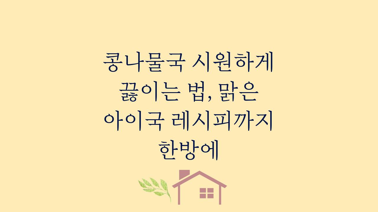콩나물국 시원하게 끓이는 법, 맑은 아이국 레시피까지 한방에  