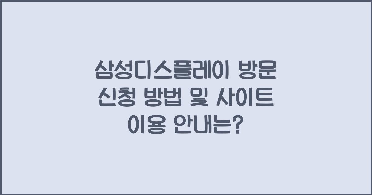 삼성디스플레이 방문 신청 방법 및 사이트 이용 안내