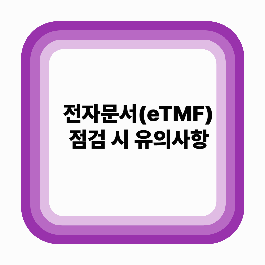 전자문서(eTMF) 점검 시 유의사항 – 실사 대응 흐름과 문서 정리 기준 (2025년 기준)