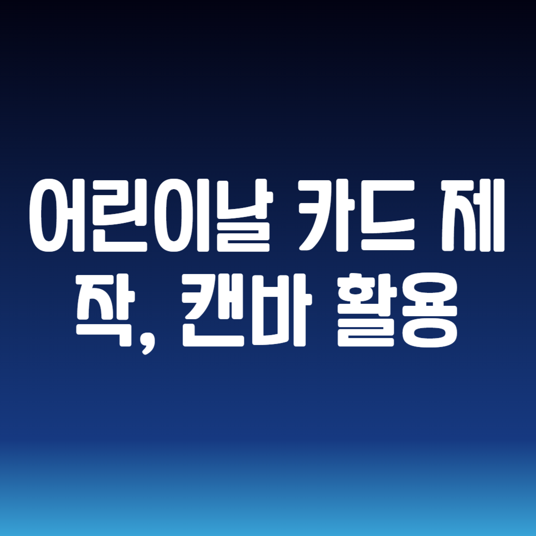 어린이날 카드 제작, 캔바 활용