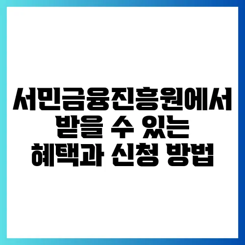서민금융진흥원에서 받을 수 있는 혜택과 신청 방법
