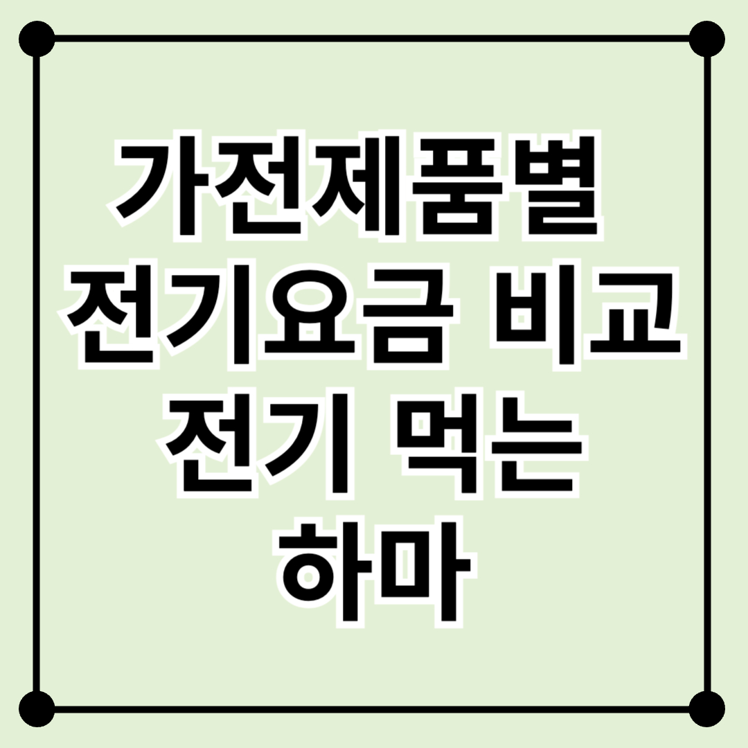 가전제품별 전기요금 비교 – &quot;전기 먹는 하마&quot; 찾는 실전 가이드