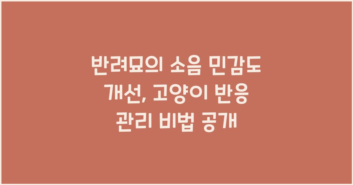 반려묘의 소음 민감도 개선: 고양이의 소음에 대한 반응 관리