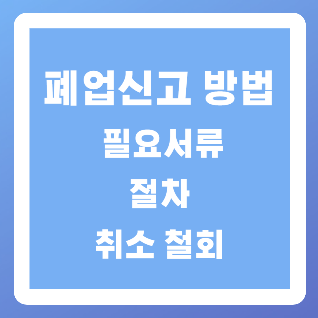 폐업신고 방법 (필요서류, 절차, 취소)