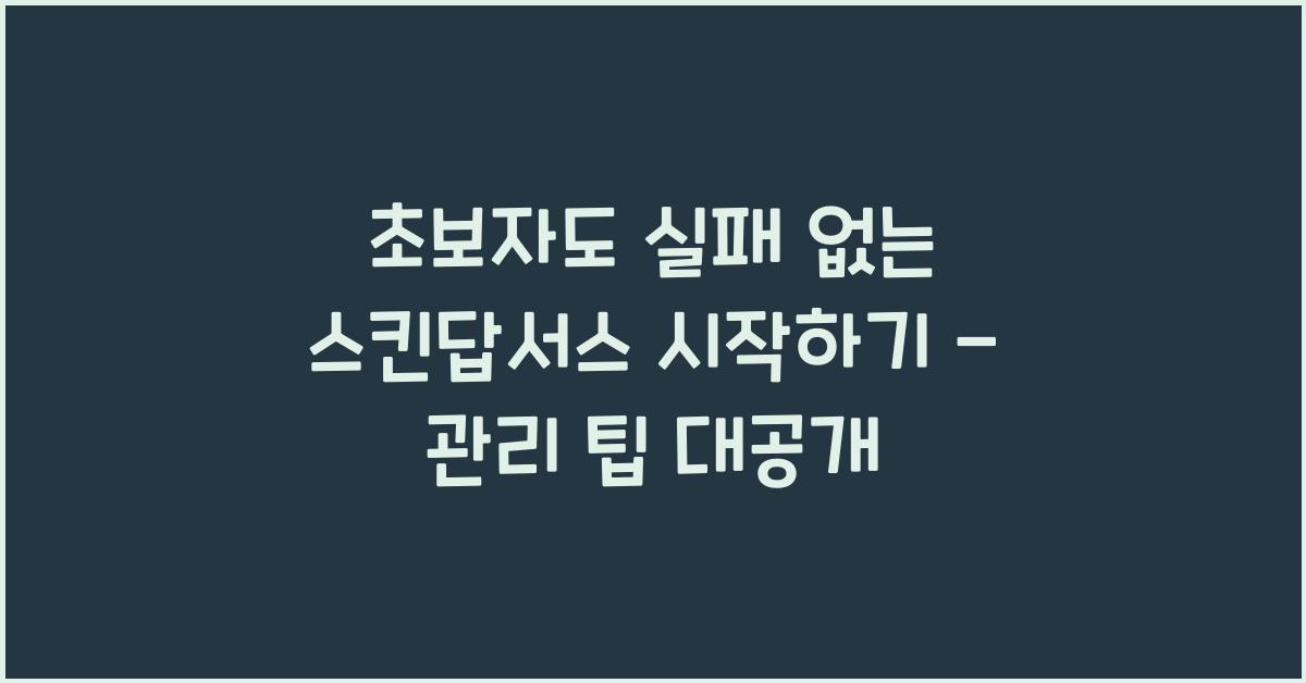 초보자도 실패 없는 스킨답서스 시작하기 - 기본 관리 가이드