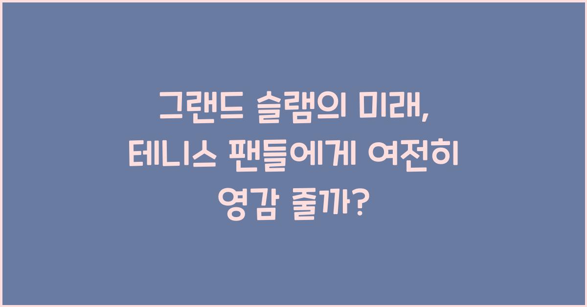 그랜드 슬램의 미래: 테니스 팬들에게 계속해서 영감을 줄 것인가?
