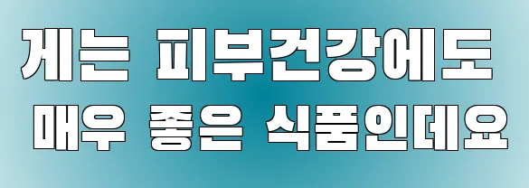 게는 피부건강에도 매우 좋은 식품인데요