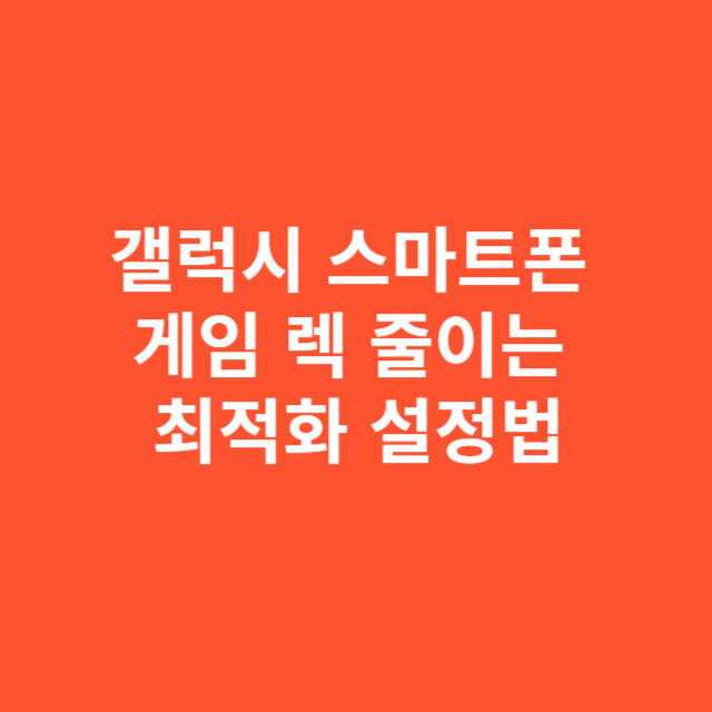갤럭시 스마트폰 게임 렉 줄이는 최적화 설정법