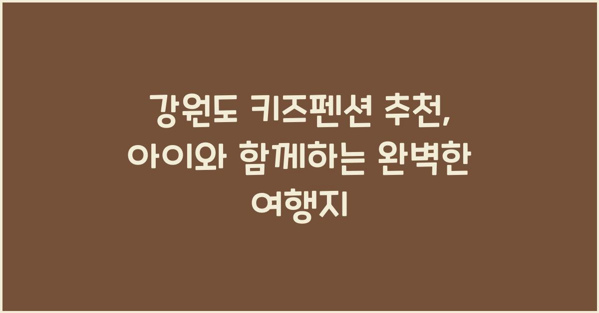 강원도 키즈펜션 추천