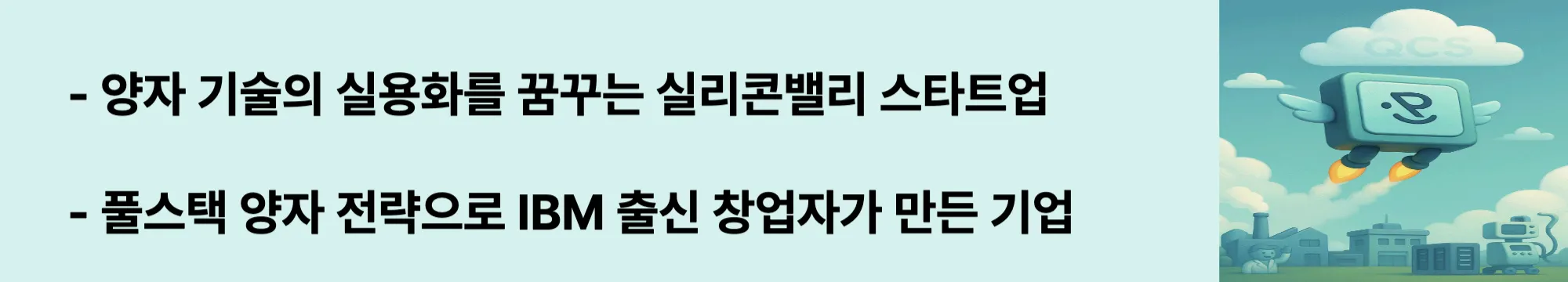 “양자 기술의 실용화를 꿈꾸는 실리콘밸리 스타트업”
“풀스택 양자 전략으로 IBM 출신 창업자가 만든 기업”
문구가 들어가고 오른쪽에 관련 이미지도 들어가 웹배너 이미지.
