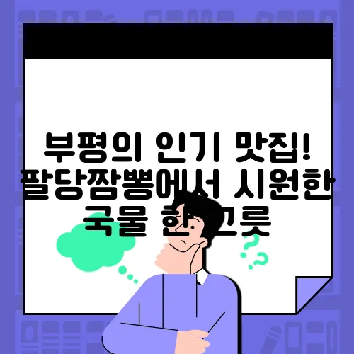 부평의 인기 맛집! 팔당짬뽕에서 시원한 국물 한 그릇