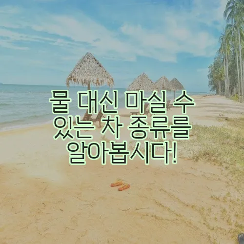 물 대신 마실 수 있는 차 종류를 알아봅시다!