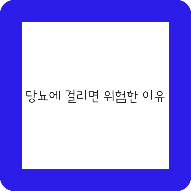 혈당에 안전하신가요. 당뇨에 걸리면 위험한 이유