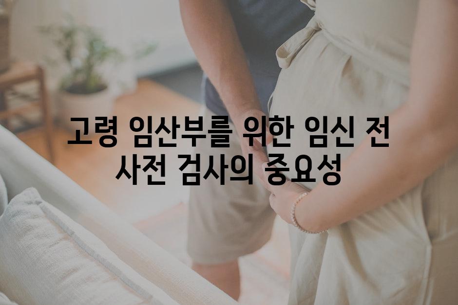 고령 임산부를 위한 임신 전 사전 검사의 중요성