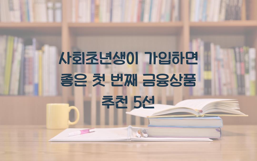 사회초년생이 가입하면 좋은 첫 번째 금융상품 추천