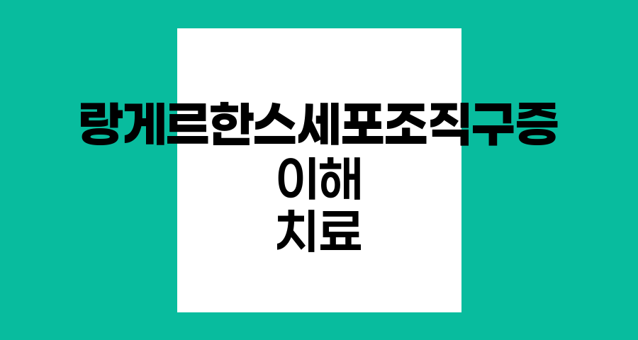 랑게르한스세포 조직구증의 이해와 치료