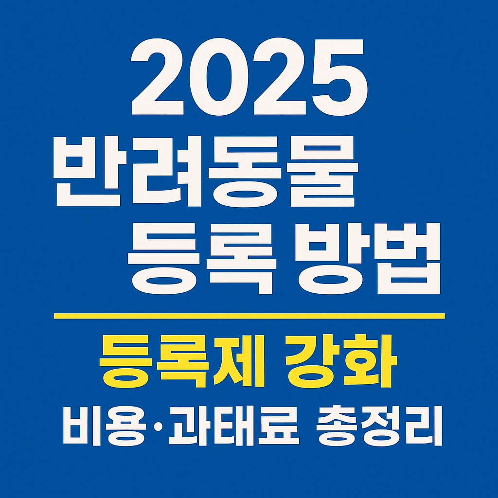 2025 반려동물 등록 방법 등록제 강화(비용 과태료 총정리)