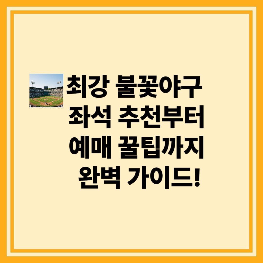 최강 불꽃야구 – 좌석 추천부터 예매 꿀팁까지 완벽 가이드!