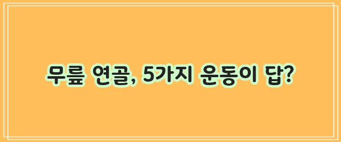 무릎 연골에 정말 좋은 운동 5가지!