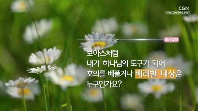 보아스처럼 내가 하나님의 도구가 되어 호의를 베풀거나 배려할 대상은 누구인가요?