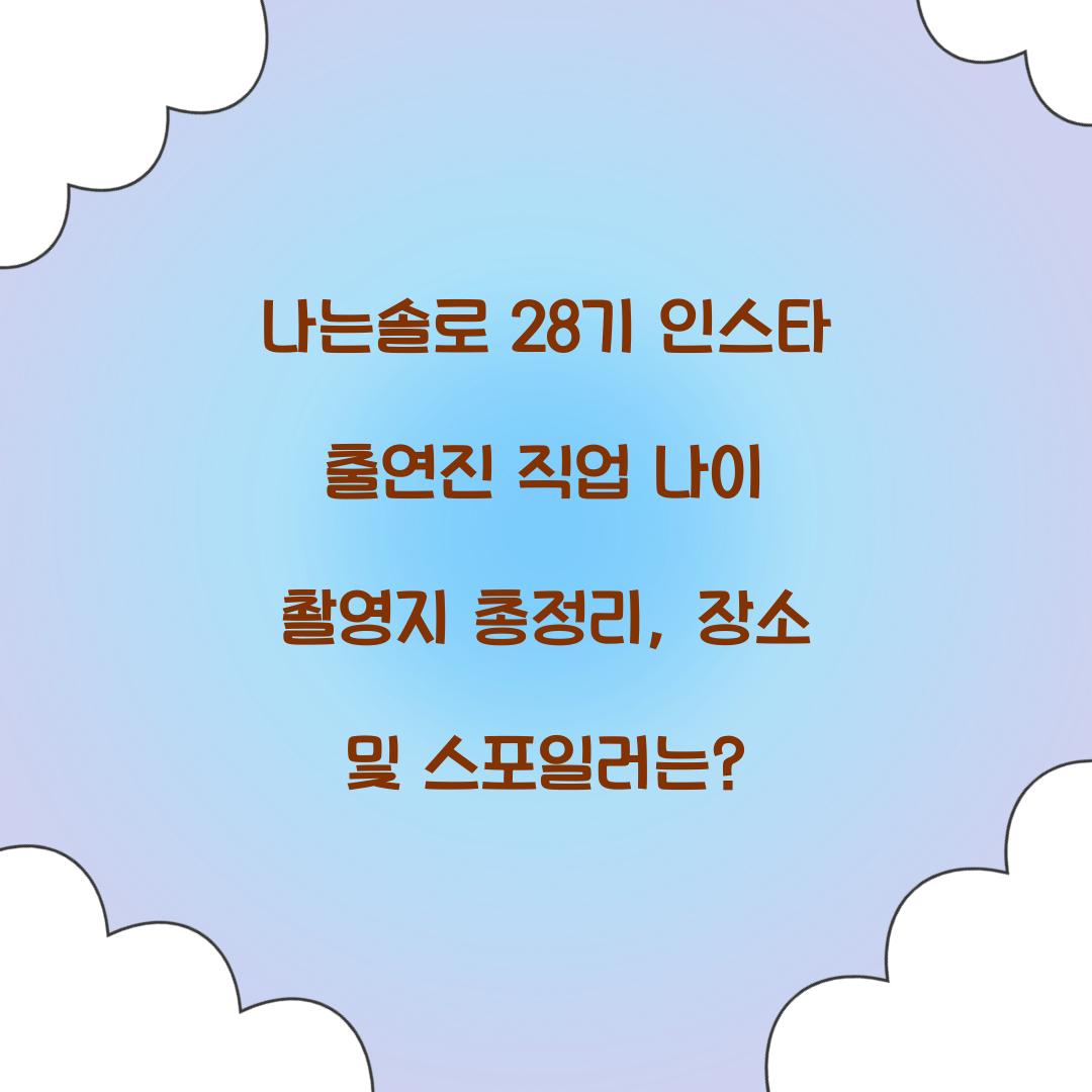 나는솔로 28기 인스타 출연진 직업 나이 촬영지