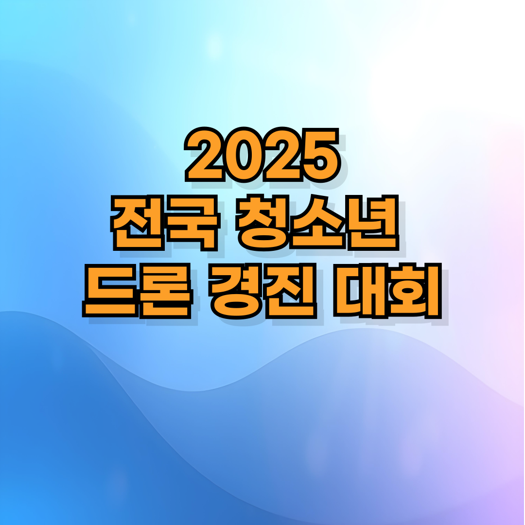 🚁 2025 전국 청소년 드론 경진 대회