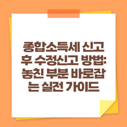 종합소득세 신고 후 수정신고 방법: 놓친 부분 바로잡는 실전 가이드
