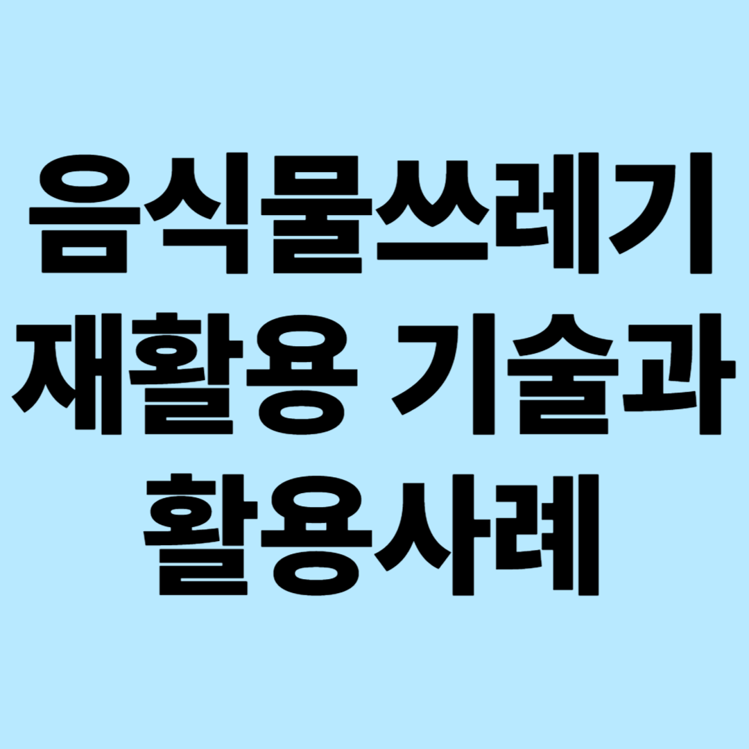 음식물 쓰레기 재활용 기술과 활용사례