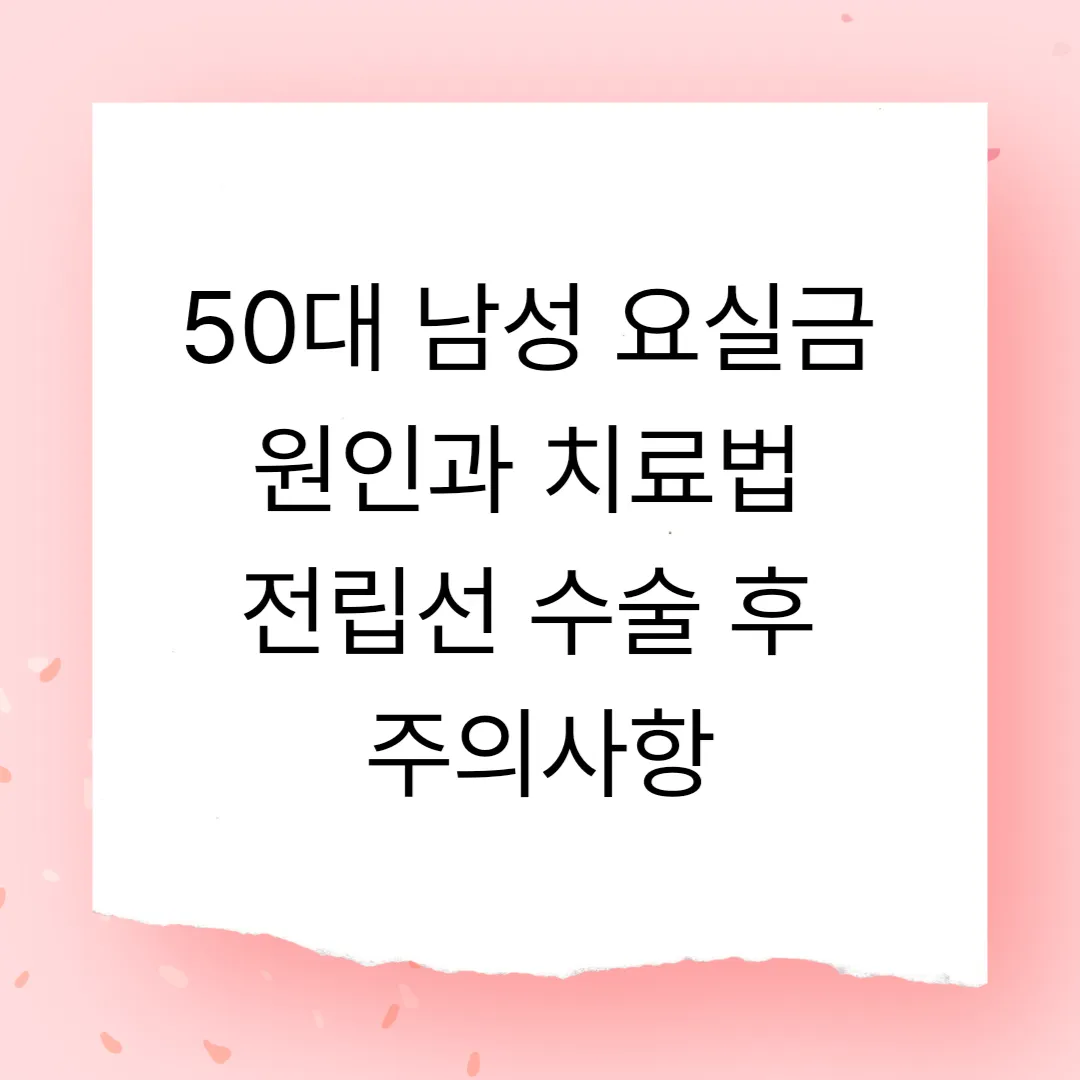 50대 남성 요실금 원인과 치료법 - 전립선 수술 후 주의사항