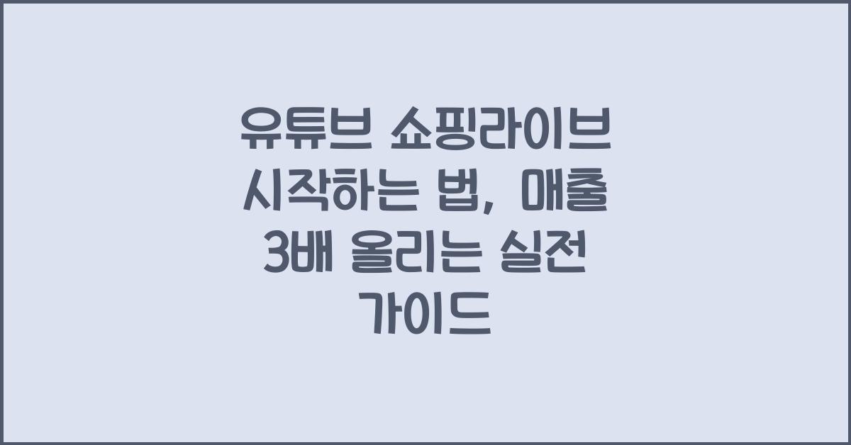 유튜브 쇼핑라이브 시작하는 법, 매출 3배 올리는 실전 가이드